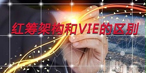 红筹架构和vie区别是什么